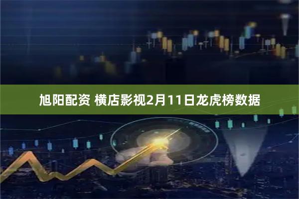 旭阳配资 横店影视2月11日龙虎榜数据
