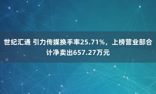 世纪汇通 引力传媒换手率25.71%，上榜营业部合计净卖出657.27万元
